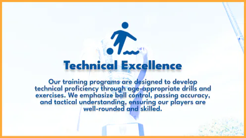 Technical Excellence. Our training programs are designed to develop technical proficiency through age-appropriate drills and exercises. We emphasize ball control, passing accuracy, and tactical understanding, ensuring our players are well-rounded and skilled.
