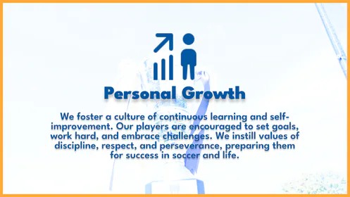 Personal Growth. We foster a culture of continuous learning and self-improvement. Our players are encouraged to set goals, work hard, and embrace challenges. We instill values of discipline, respect, and perseverance, preparing them for success in soccer and life.